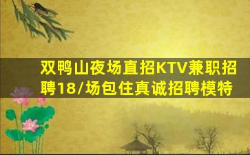 双鸭山夜场直招KTV兼职招聘18/场包住真诚招聘模特